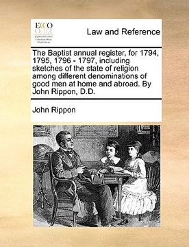 portada the baptist annual register, for 1794, 1795, 1796 - 1797, including sketches of the state of religion among different denominations of good men at hom (in English)