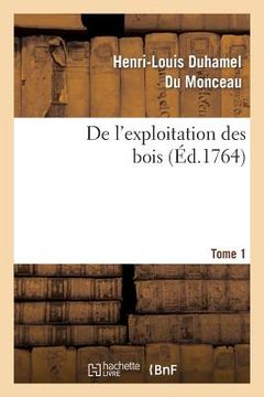 portada de l'Exploitation Des Bois, Ou Moyens de Tirer Un Parti Avantageux Des Taillis. T.1 (in French)