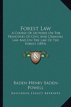 portada forest law: a course of lectures on the principles of civil and criminal law and on the law of the forest (1893) (en Inglés)