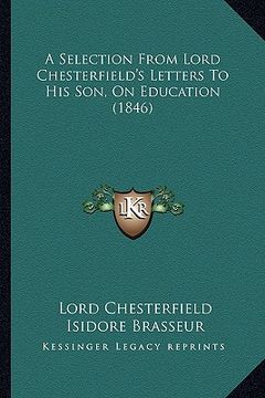 portada a selection from lord chesterfield's letters to his son, on education (1846) (en Inglés)