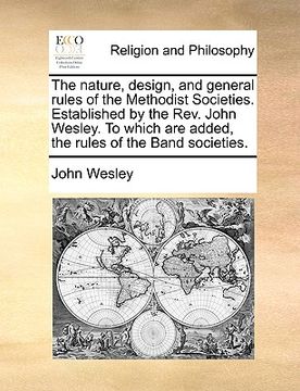 portada the nature, design, and general rules of the methodist societies. established by the rev. john wesley. to which are added, the rules of the band socie