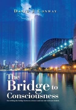portada The Bridge to Consciousness: I'm writing the bridge between science and our old and new beliefs.