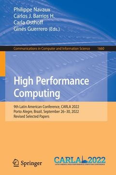 portada High Performance Computing: 9th Latin American Conference, Carla 2022, Porto Alegre, Brazil, September 26-30, 2022, Revised Selected Papers (en Inglés)