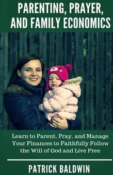 portada Parenting, Prayer, and Family Economics: Learn to Parent, Pray, and Manage Your Finances to Faithfully Follow the Will of God and Live Free (en Inglés)