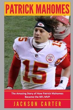 portada Patrick Mahomes: The Amazing Story of How Patrick Mahomes Became the MVP of the NFL (en Inglés)