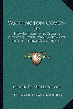 portada washington cover-up: how bureaucratic secrecy promotes corruption and waste in the federal government (in English)