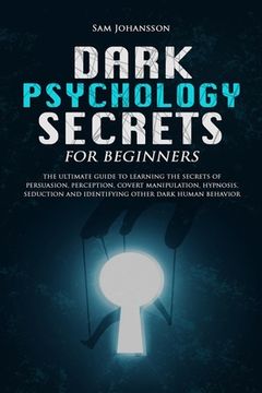 portada Dark Psychology Secrets for Beginners: The ultimate guide to learning the secrets of persuasion, perception, covert manipulation, hypnosis, seduction, (en Inglés)