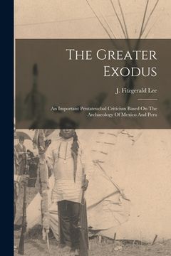 portada The Greater Exodus: An Important Pentateuchal Criticism Based On The Archaeology Of Mexico And Peru