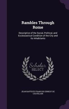 portada Rambles Through Rome: Descriptive of the Social, Political, and Ecclesiastical Condition of the City and Its Inhabitants (en Inglés)