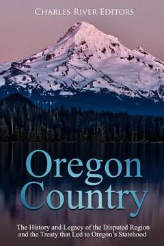 portada Oregon Country: The History and Legacy of the Disputed Region and the Treaty that Led to Oregon's Statehood (en Inglés)