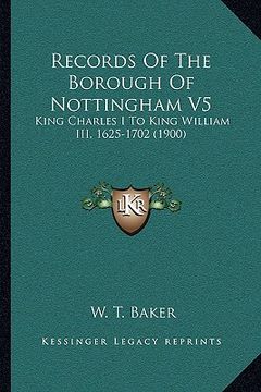 portada records of the borough of nottingham v5: king charles i to king william iii, 1625-1702 (1900) (in English)