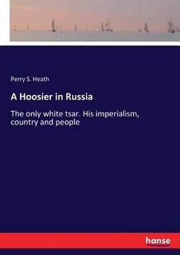 portada A Hoosier in Russia: The only white tsar. His imperialism, country and people