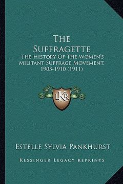 portada the suffragette: the history of the women's militant suffrage movement, 1905-1910 (1911) (en Inglés)
