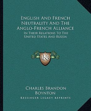 portada english and french neutrality and the anglo-french alliance: in their relations to the united states and russia (en Inglés)
