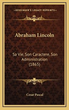 portada Abraham Lincoln: Sa Vie, Son Caractere, Son Administration (1865) (in French)