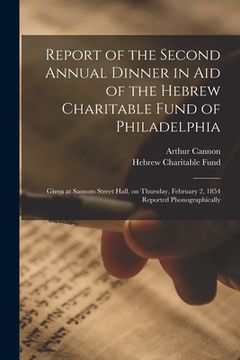 portada Report of the Second Annual Dinner in Aid of the Hebrew Charitable Fund of Philadelphia: Given at Sansom Street Hall, on Thursday, February 2, 1854 Re (en Inglés)
