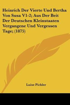 portada Heinrich Der Vierte Und Bertha Von Susa V1-2; Aus Der Beit Der Deutschen Kleinstaaten Vergangene Und Vergessen Tage; (1875) (in German)