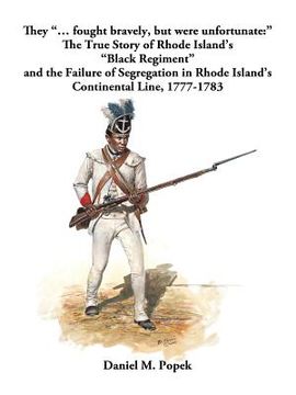 portada They "... fought bravely, but were unfortunate: " The True Story of Rhode Island's "Black Regiment" and the Failure of Segregation in Rhode Island's C (en Inglés)