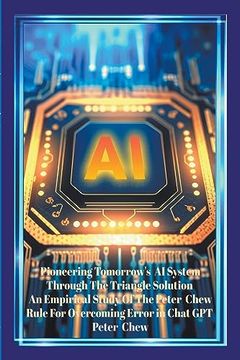 portada Pioneering Tomorrow's ai System Through the Triangle Solution an Empirical Study of the Peter Chew Rule for Overcoming Error in Chat gpt (en Inglés)