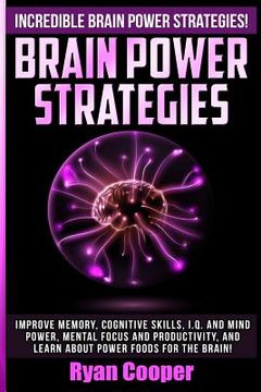 portada Brain Power Strategies: Improve Memory, Cognitive Skills, I.Q. And Mind Power, Mental Focus And Productivity, And Learn About Power Foods For (en Inglés)