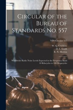 portada Circular of the Bureau of Standards No. 557: Worldwide Radio Noise Levels Expected in the Frequency Band 10 Kilocycles to 100 Megacycles; NBS Circular