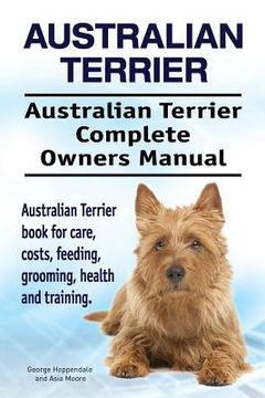 portada Australian Terrier. Australian Terrier Complete Owners Manual. Australian Terrier Book for Care, Costs, Feeding, Grooming, Health and Training.