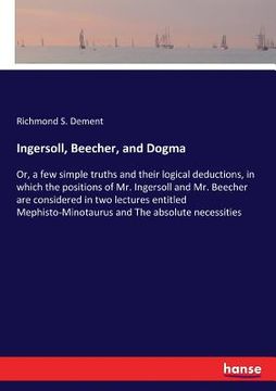 portada Ingersoll, Beecher, and Dogma: Or, a few simple truths and their logical deductions, in which the positions of Mr. Ingersoll and Mr. Beecher are cons