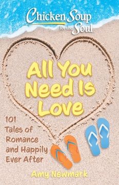 portada Chicken Soup for the Soul: All you Need is Love: 101 Tales of Romance and Happily Ever After (en Inglés)