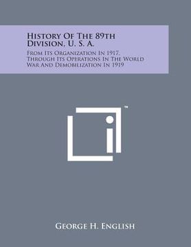portada History of the 89th Division, U. S. A.: From Its Organization in 1917, Through Its Operations in the World War and Demobilization in 1919