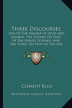 portada three discourses: one of the parable of dives and lazarus, the second on that of the unjust steward, and the third, on that of the ten v (en Inglés)