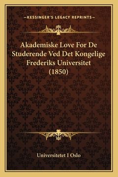 portada Akademiske Love For De Studerende Ved Det Kongelige Frederiks Universitet (1850) (en Danés)