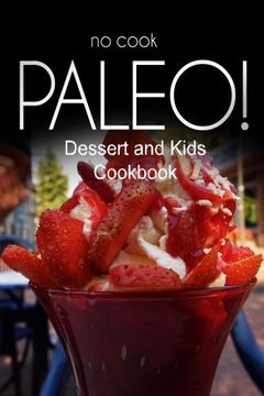 portada No-Cook Paleo! - Dessert and Kids Cookbook: Ultimate Caveman cookbook series, perfect companion for a low carb lifestyle, and raw diet food lifestyle