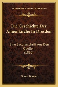 portada Die Geschichte Der Annenkirche In Dresden: Eine Sacularschrift Aus Den Quellen (1860) (en Alemán)