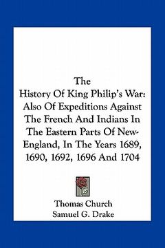 portada the history of king philip's war: also of expeditions against the french and indians in the eastern parts of new-england, in the years 1689, 1690, 169 (en Inglés)