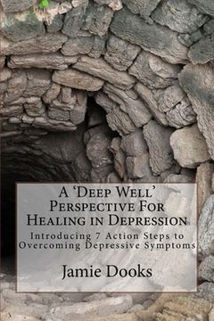 portada A Deep Well Perspective For Healing in Depression: Introducing 7 Action Steps to Overcoming Symptoms (in English)