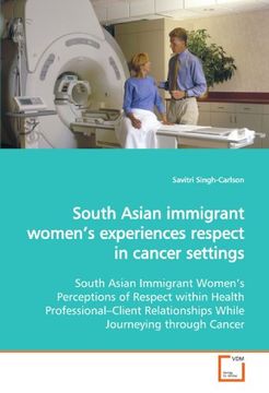 portada South Asian immigrant women?s experiences respect in cancer settings: South Asian Immigrant Women?s Perceptions of Respect within Health ... Relationships While Journeying through Cancer