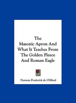 portada the masonic apron and what it teaches from the golden fleece and roman eagle (in English)