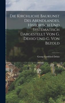 portada Die Kirchliche Baukunst Des Abendlandes, Historisch Und Systematisch Dargestellt Von G. Dehio Und G. Von Bezold (en Alemán)