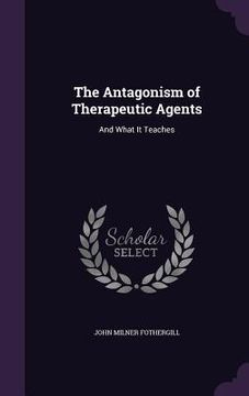portada The Antagonism of Therapeutic Agents: And What It Teaches (en Inglés)