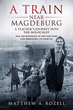 portada A Train Near Magdeburg: A Teacher's Journey Into the Holocaust, and the Reuniting of the Survivors and Liberators, 70 Years on 