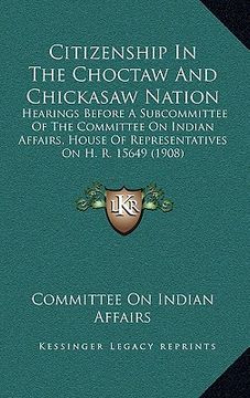 portada citizenship in the choctaw and chickasaw nation: hearings before a subcommittee of the committee on indian affairs, house of representatives on h. r. (in English)