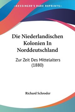 portada Die Niederlandischen Kolonien In Norddeutschland: Zur Zeit Des Mittelalters (1880) (in German)