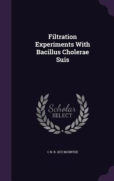 portada Filtration Experiments With Bacillus Cholerae Suis (in English)