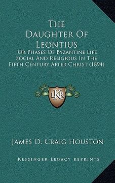 portada the daughter of leontius: or phases of byzantine life social and religious in the fifth century after christ (1894) (en Inglés)