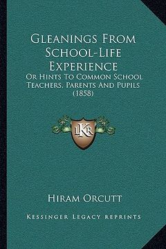 portada gleanings from school-life experience: or hints to common school teachers, parents and pupils (1858) (en Inglés)