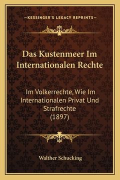 portada Das Kustenmeer Im Internationalen Rechte: Im Volkerrechte, Wie Im Internationalen Privat Und Strafrechte (1897) (in German)