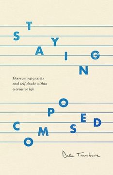 portada Staying Composed: Overcoming Anxiety and Self-Doubt Within a Creative Life (en Inglés)