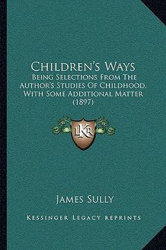 portada children's ways: being selections from the author's studies of childhood, with some additional matter (1897) (en Inglés)