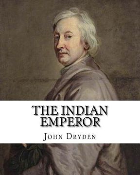 portada The Indian Emperor By: John Dryden: The Indian Emperour, or the Conquest of Mexico by the Spaniards, being the Sequel of The Indian Queen is (en Inglés)