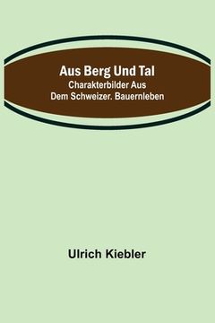 portada Aus Berg und Tal: Charakterbilder aus dem schweizer. Bauernleben (en Alemán)